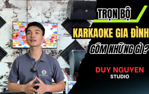 Tư Vấn Lắp Đặt Dàn Karaoke Kinh Doanh Gia Đình Trọn Bộ A-Z